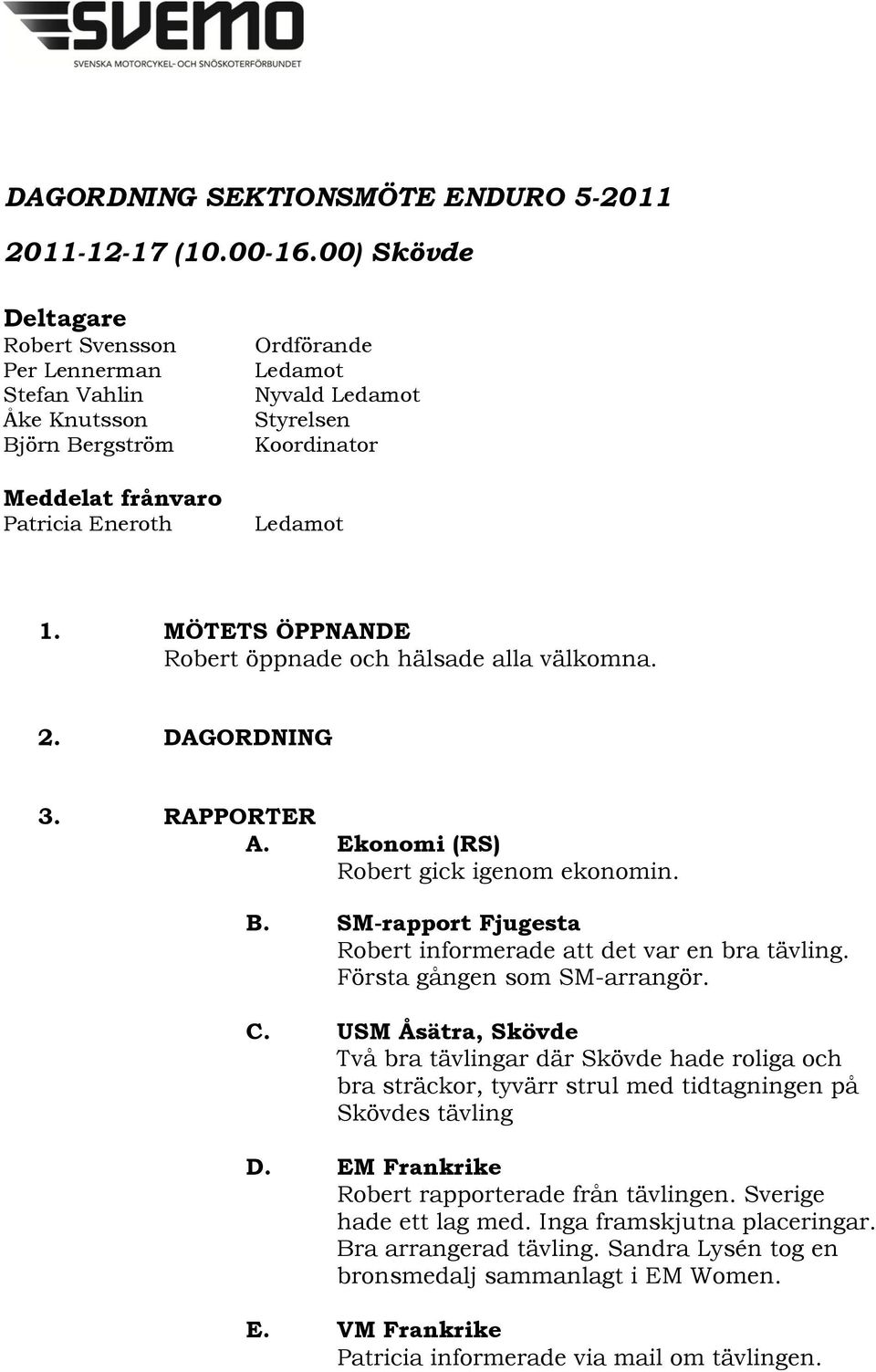 MÖTETS ÖPPNANDE Robert öppnade och hälsade alla välkomna. 2. DAGORDNING 3. RAPPORTER A. Ekonomi (RS) Robert gick igenom ekonomin. B. SM-rapport Fjugesta Robert informerade att det var en bra tävling.