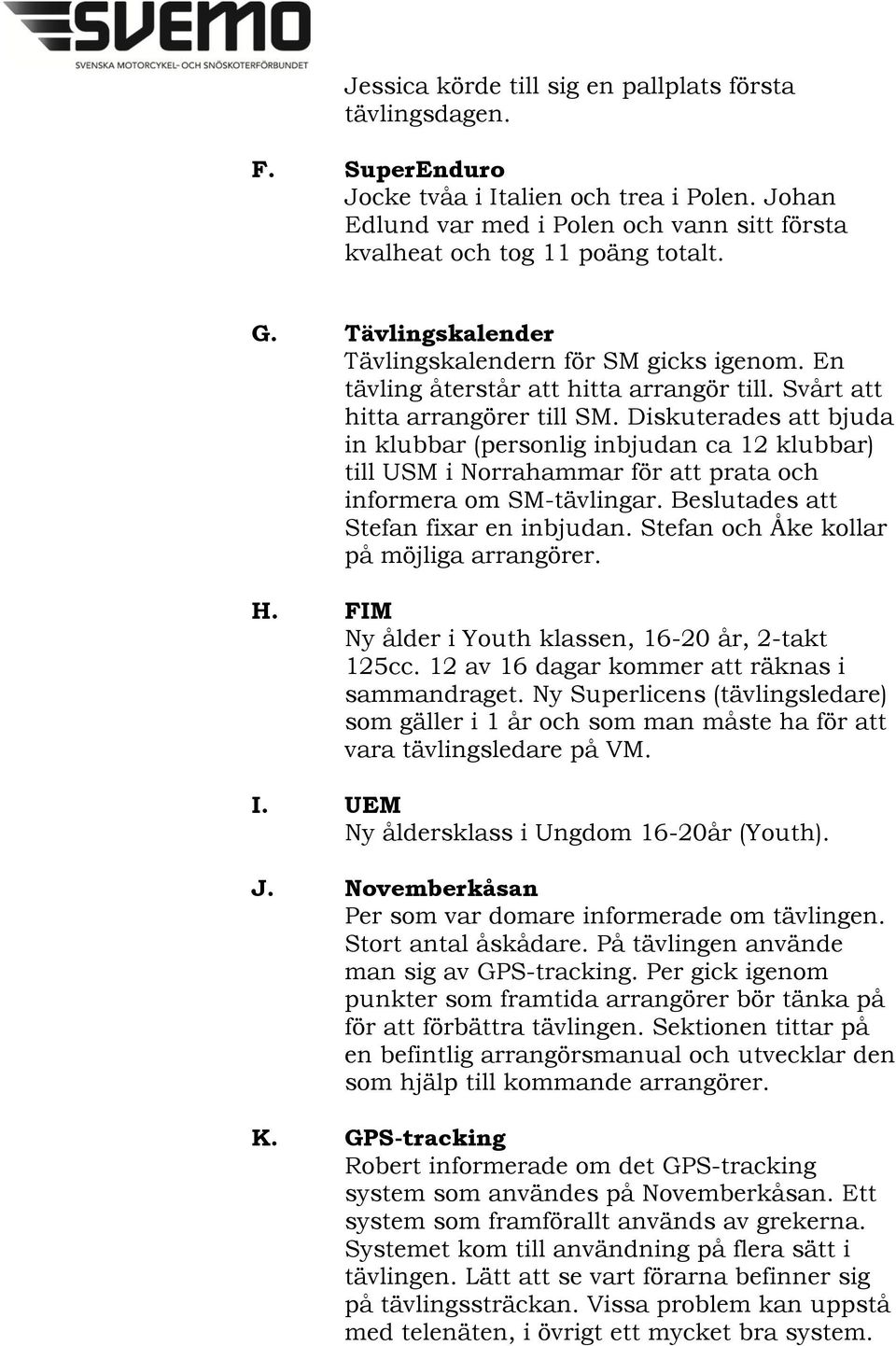 Diskuterades att bjuda in klubbar (personlig inbjudan ca 12 klubbar) till USM i Norrahammar för att prata och informera om SM-tävlingar. Beslutades att Stefan fixar en inbjudan.