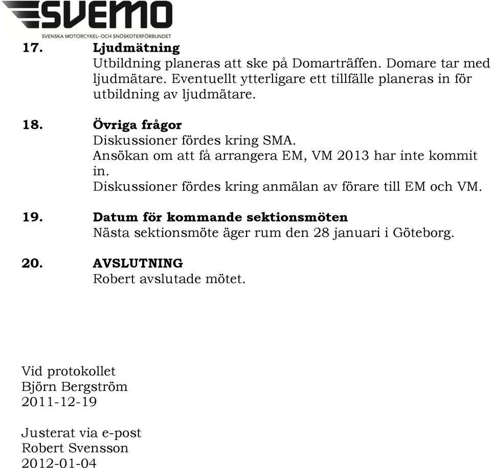 Ansökan om att få arrangera EM, VM 2013 har inte kommit in. Diskussioner fördes kring anmälan av förare till EM och VM. 19.