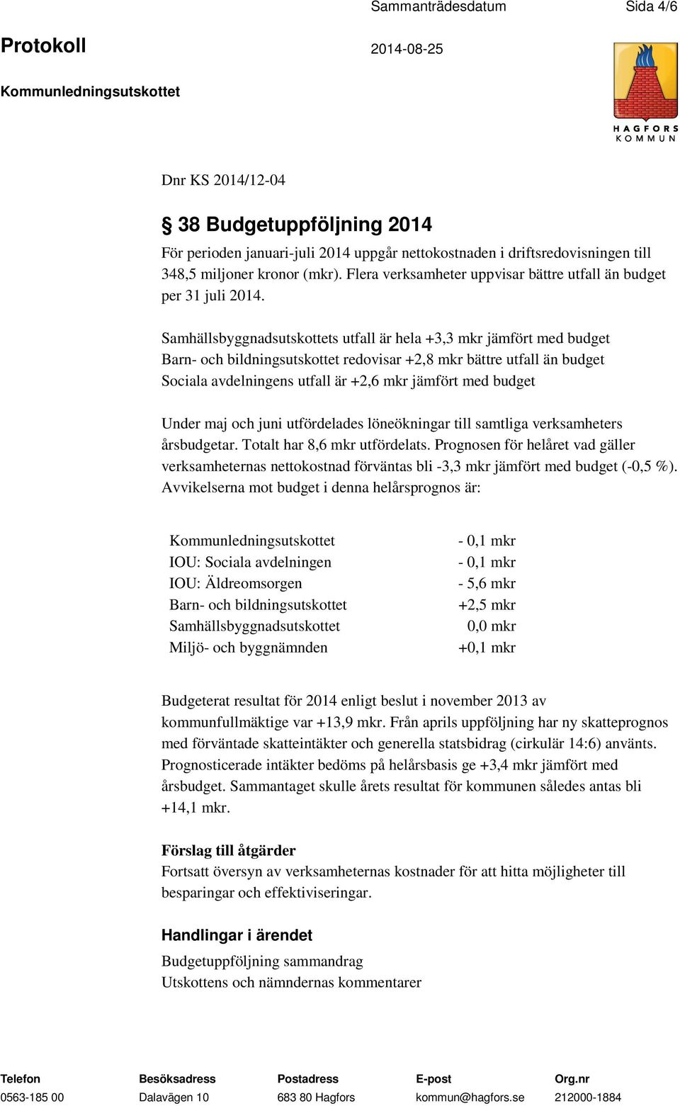 Samhällsbyggnadsutskottets utfall är hela +3,3 mkr jämfört med budget Barn- och bildningsutskottet redovisar +2,8 mkr bättre utfall än budget Sociala avdelningens utfall är +2,6 mkr jämfört med