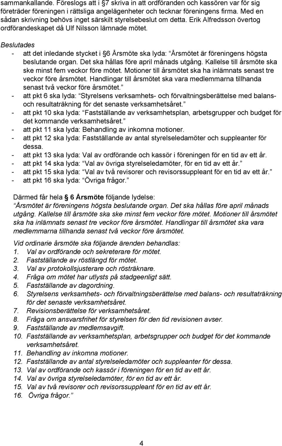 att det inledande stycket i 6 Årsmöte ska lyda: Årsmötet är föreningens högsta beslutande organ. Det ska hållas före april månads utgång. Kallelse till årsmöte ska ske minst fem veckor före mötet.