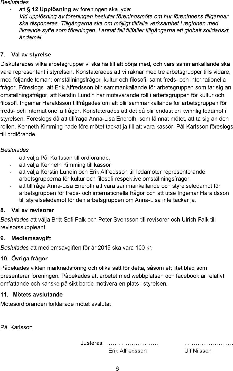 Val av styrelse Diskuterades vilka arbetsgrupper vi ska ha till att börja med, och vars sammankallande ska vara representant i styrelsen.