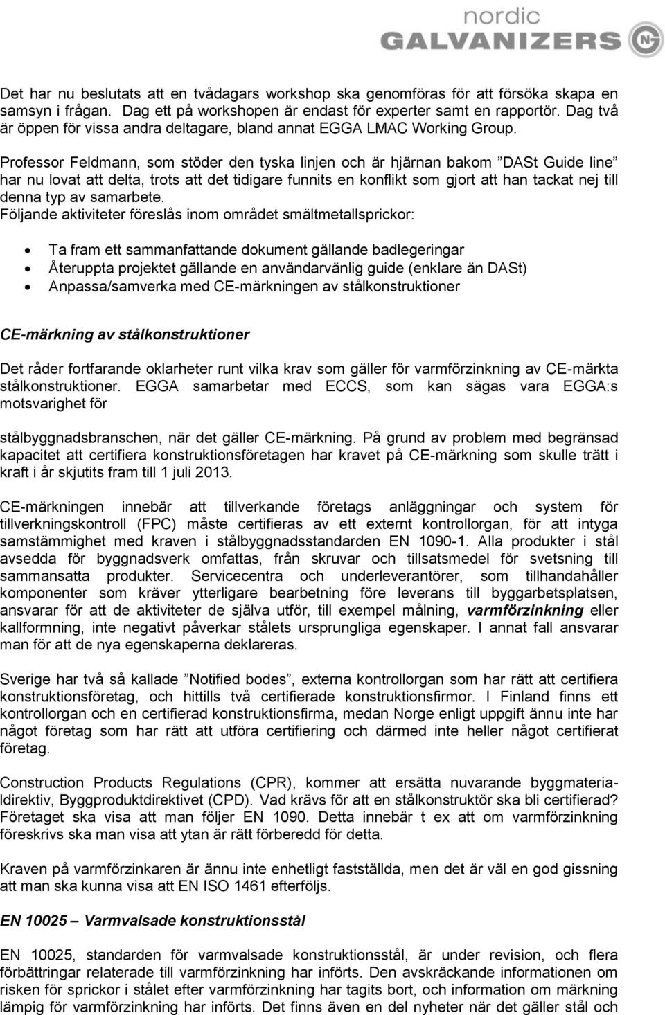 Professor Feldmann, som stöder den tyska linjen och är hjärnan bakom DASt Guide line har nu lovat att delta, trots att det tidigare funnits en konflikt som gjort att han tackat nej till denna typ av