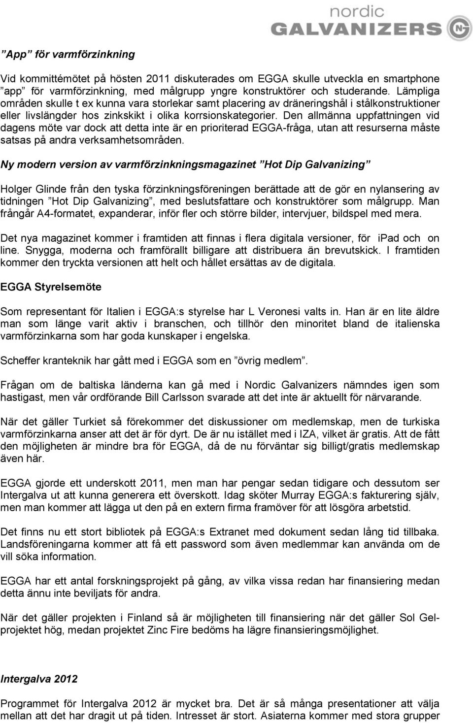 Den allmänna uppfattningen vid dagens möte var dock att detta inte är en prioriterad EGGA-fråga, utan att resurserna måste satsas på andra verksamhetsområden.