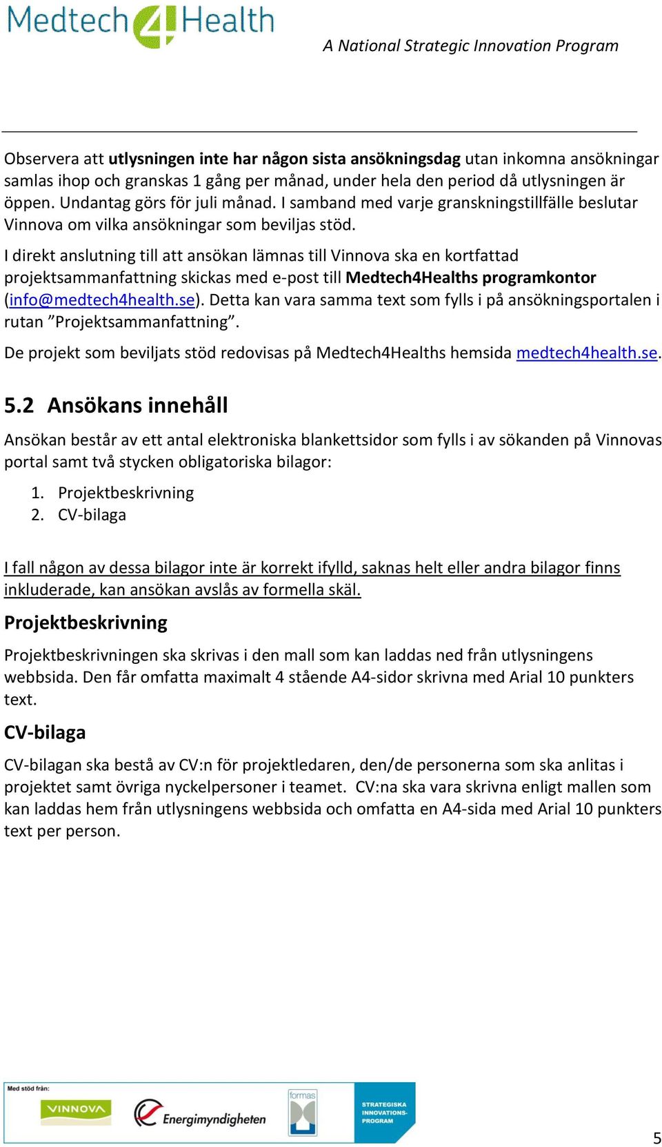 I direkt anslutning till att ansökan lämnas till Vinnova ska en kortfattad projektsammanfattning skickas med e-post till Medtech4Healths programkontor (info@medtech4health.se).