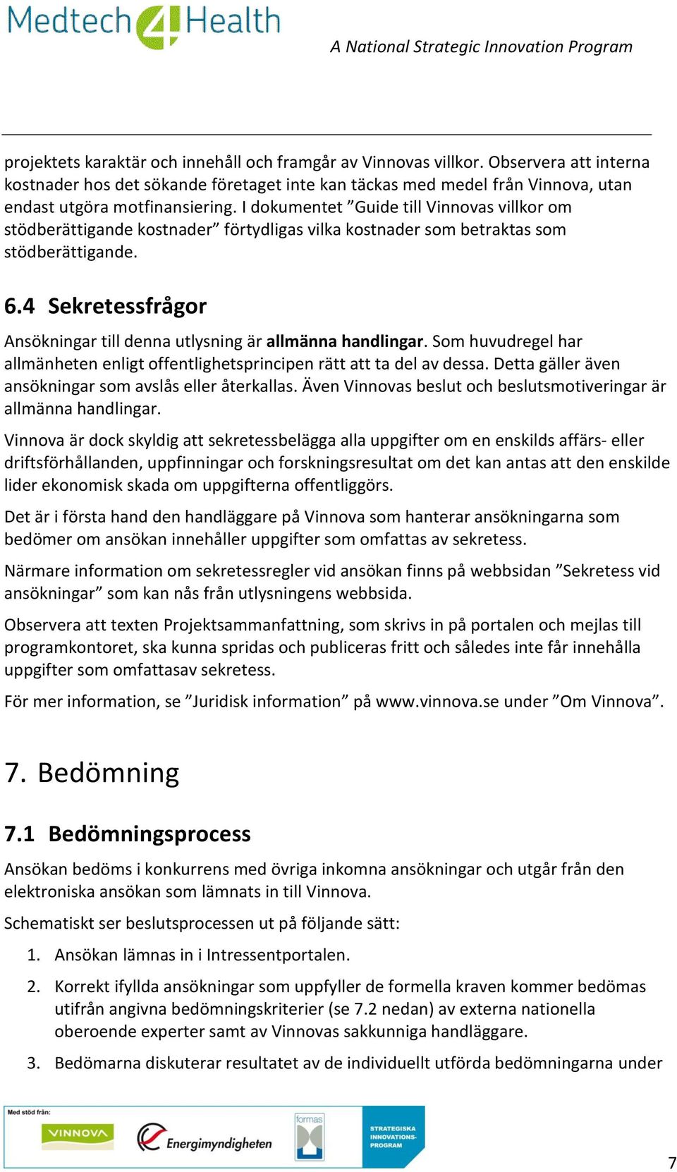 4 Sekretessfrågor Ansökningar till denna utlysning är allmänna handlingar. Som huvudregel har allmänheten enligt offentlighetsprincipen rätt att ta del av dessa.