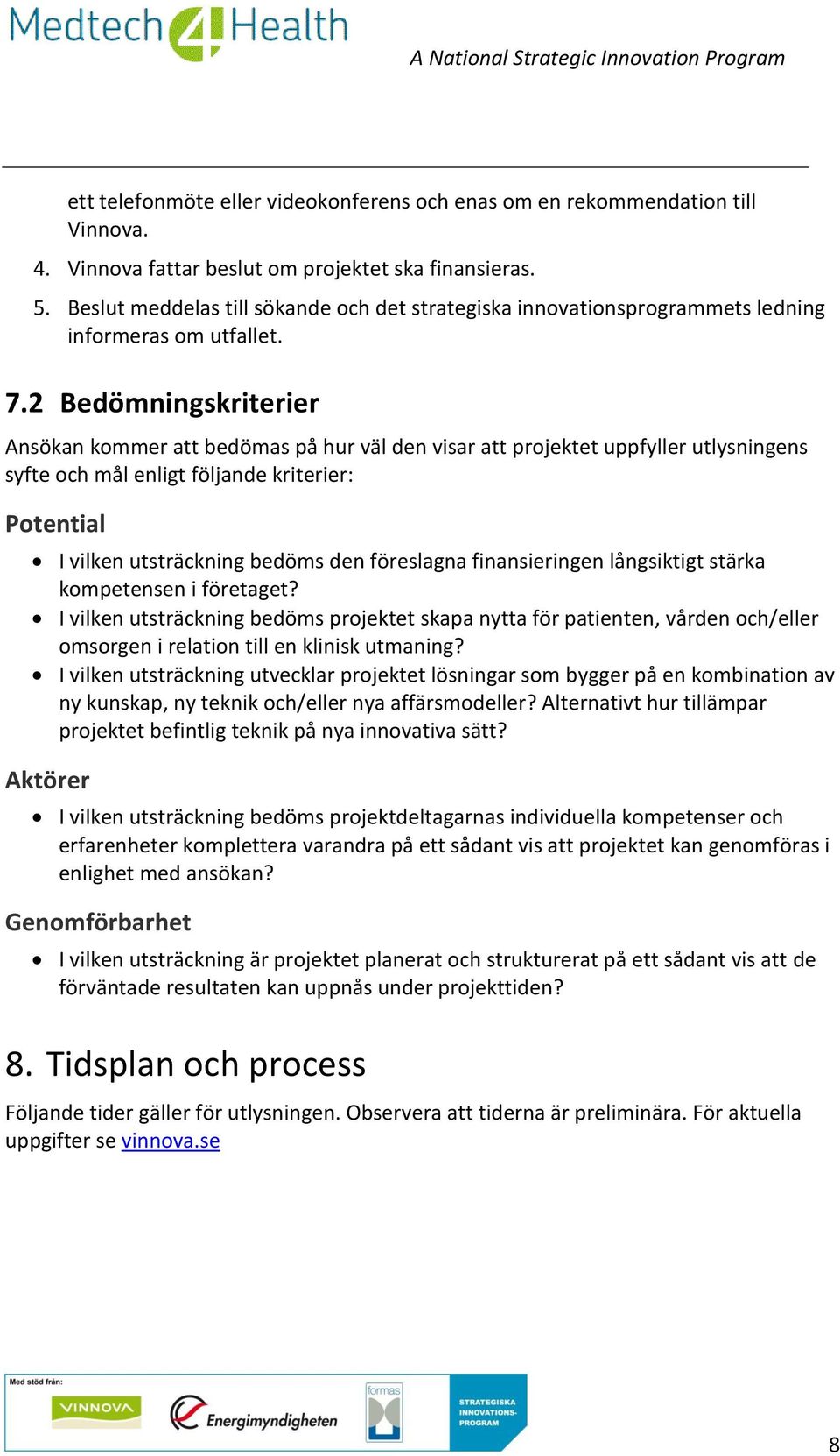 2 Bedömningskriterier Ansökan kommer att bedömas på hur väl den visar att projektet uppfyller utlysningens syfte och mål enligt följande kriterier: Potential I vilken utsträckning bedöms den