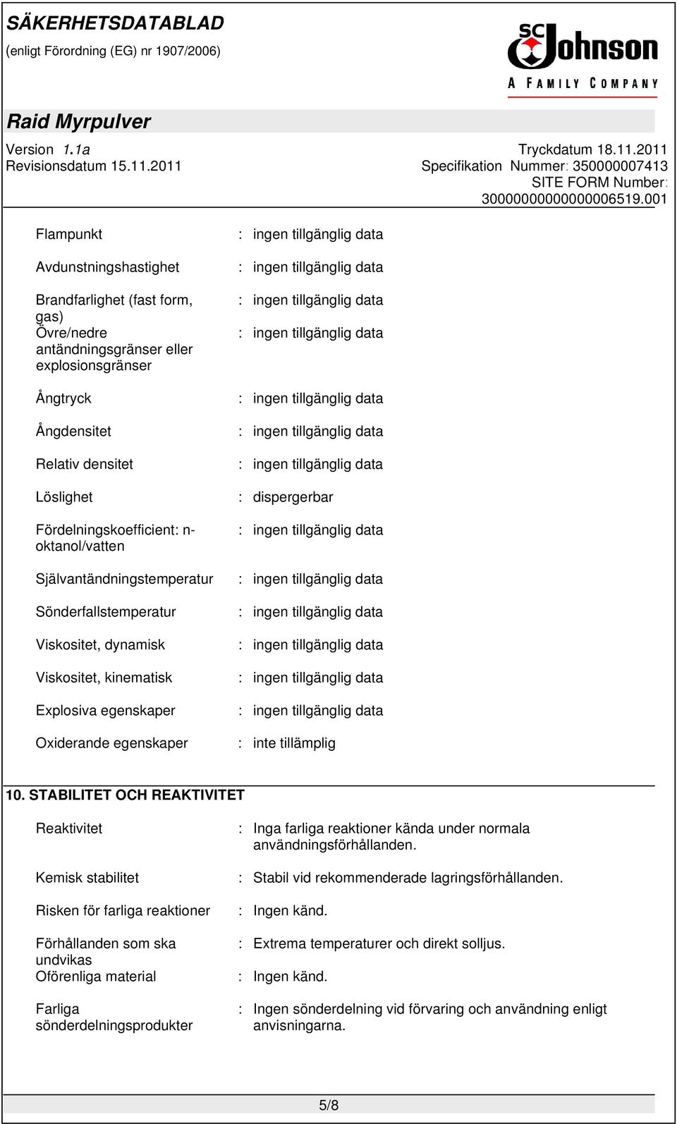 STABILITET OCH REAKTIVITET Reaktivitet Kemisk stabilitet Risken för farliga reaktioner Förhållanden som ska undvikas Oförenliga material Farliga sönderdelningsprodukter : Inga farliga reaktioner