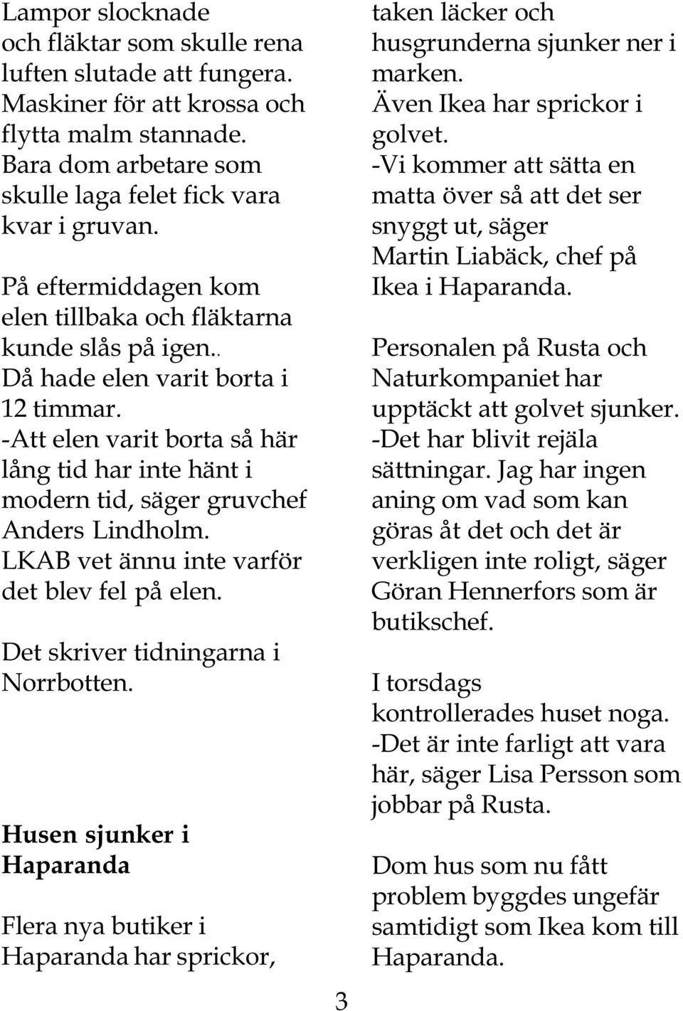 -Att elen varit borta så här lång tid har inte hänt i modern tid, säger gruvchef Anders Lindholm. LKAB vet ännu inte varför det blev fel på elen. Det skriver tidningarna i Norrbotten.