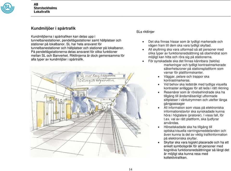 Riktlinjerna är dock gemensamma för alla typer av kundmiljöer i spårtrafik. SLs riktlinjer Det ska finnas hissar som är tydligt markerade och vägen fram till dem ska vara tydligt skyltad.