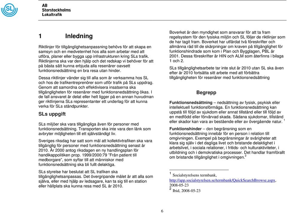 Dessa riktlinjer vänder sig till alla som är verksamma hos SL och hos de trafikentreprenörer som utför trafik på SLs uppdrag.