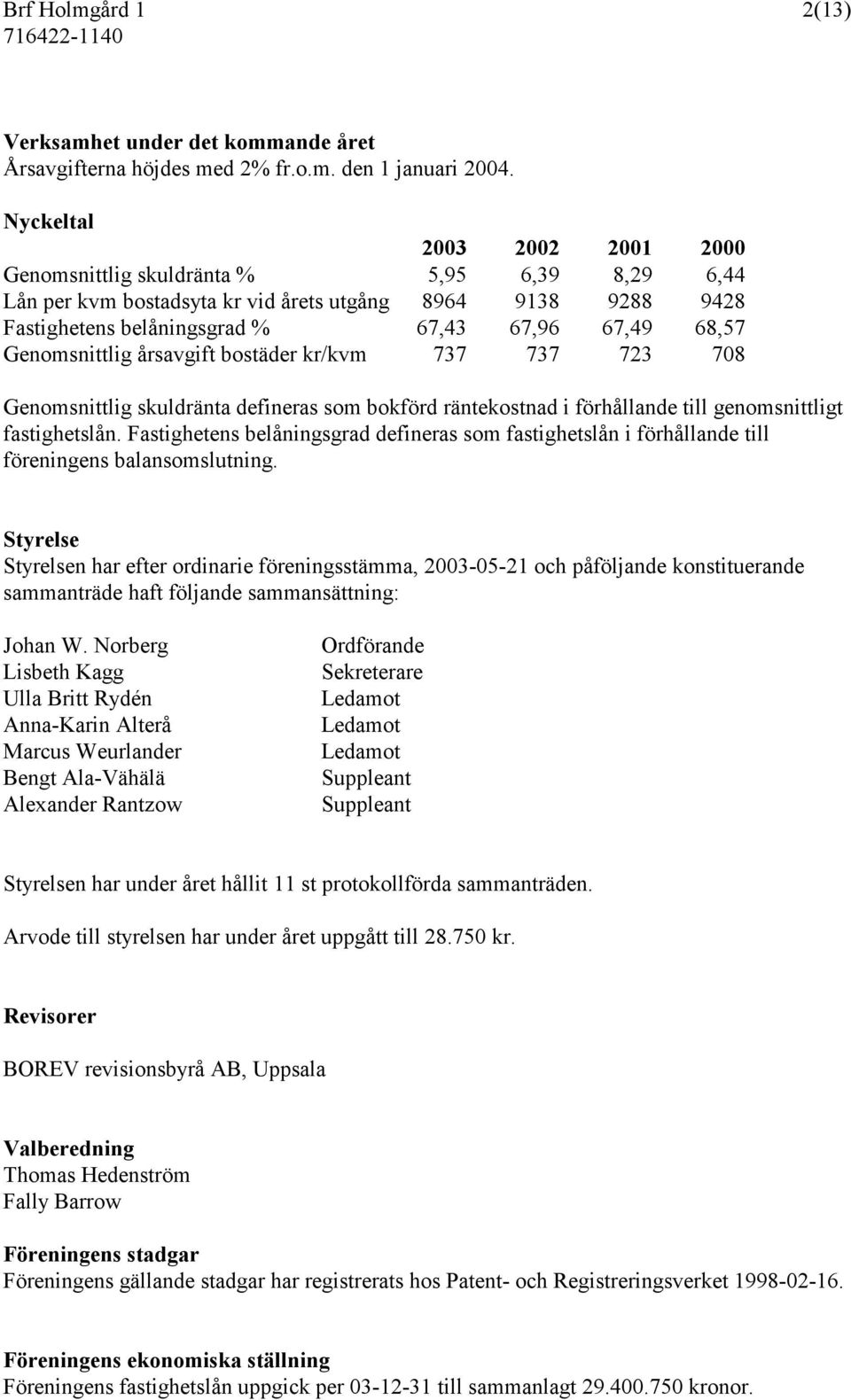 Genomsnittlig årsavgift bostäder kr/kvm 737 737 723 708 Genomsnittlig skuldränta defineras som bokförd räntekostnad i förhållande till genomsnittligt fastighetslån.