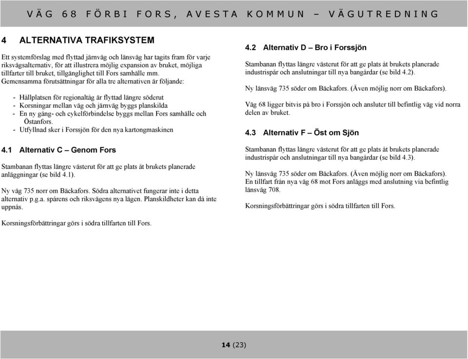 Gemensamma förutsättningar för alla tre alternativen är följande: - Hållplatsen för regionaltåg är flyttad längre söderut - Korsningar mellan väg och järnväg byggs planskilda - En ny gång- och