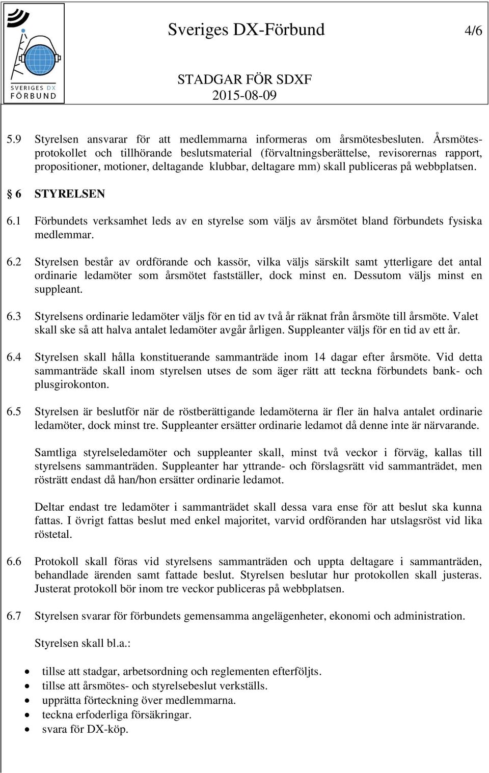 6 STYRELSEN 6.1 Förbundets verksamhet leds av en styrelse som väljs av årsmötet bland förbundets fysiska medlemmar. 6.2 Styrelsen består av ordförande och kassör, vilka väljs särskilt samt ytterligare det antal ordinarie ledamöter som årsmötet fastställer, dock minst en.