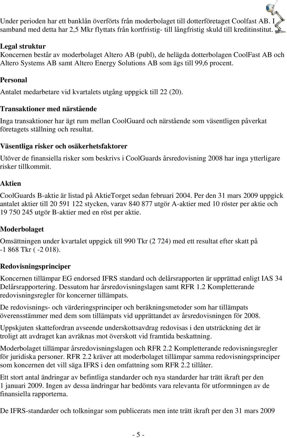 Personal Antalet medarbetare vid kvartalets utgång uppgick till 22 (20).