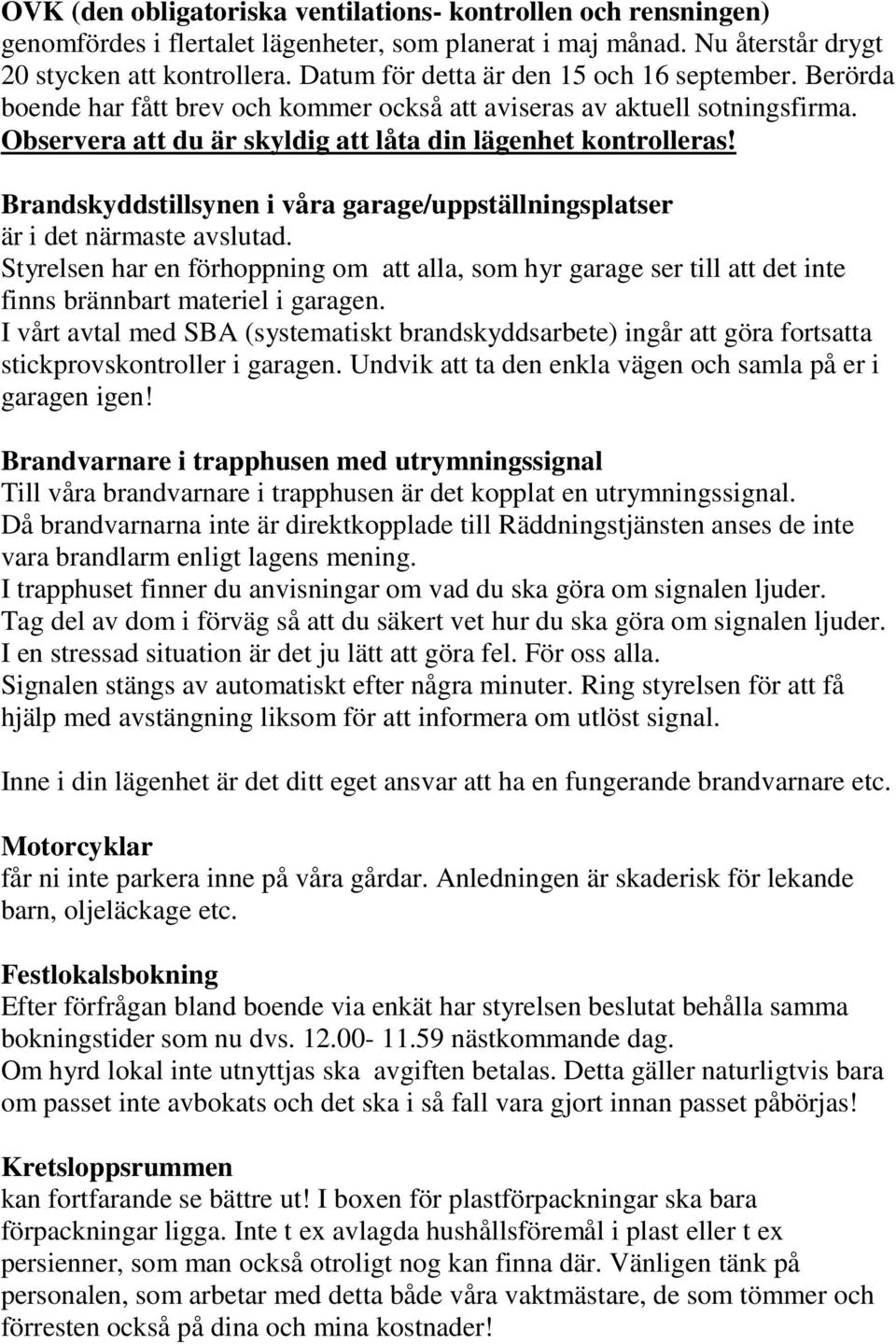 Brandskyddstillsynen i våra garage/uppställningsplatser är i det närmaste avslutad. Styrelsen har en förhoppning om att alla, som hyr garage ser till att det inte finns brännbart materiel i garagen.