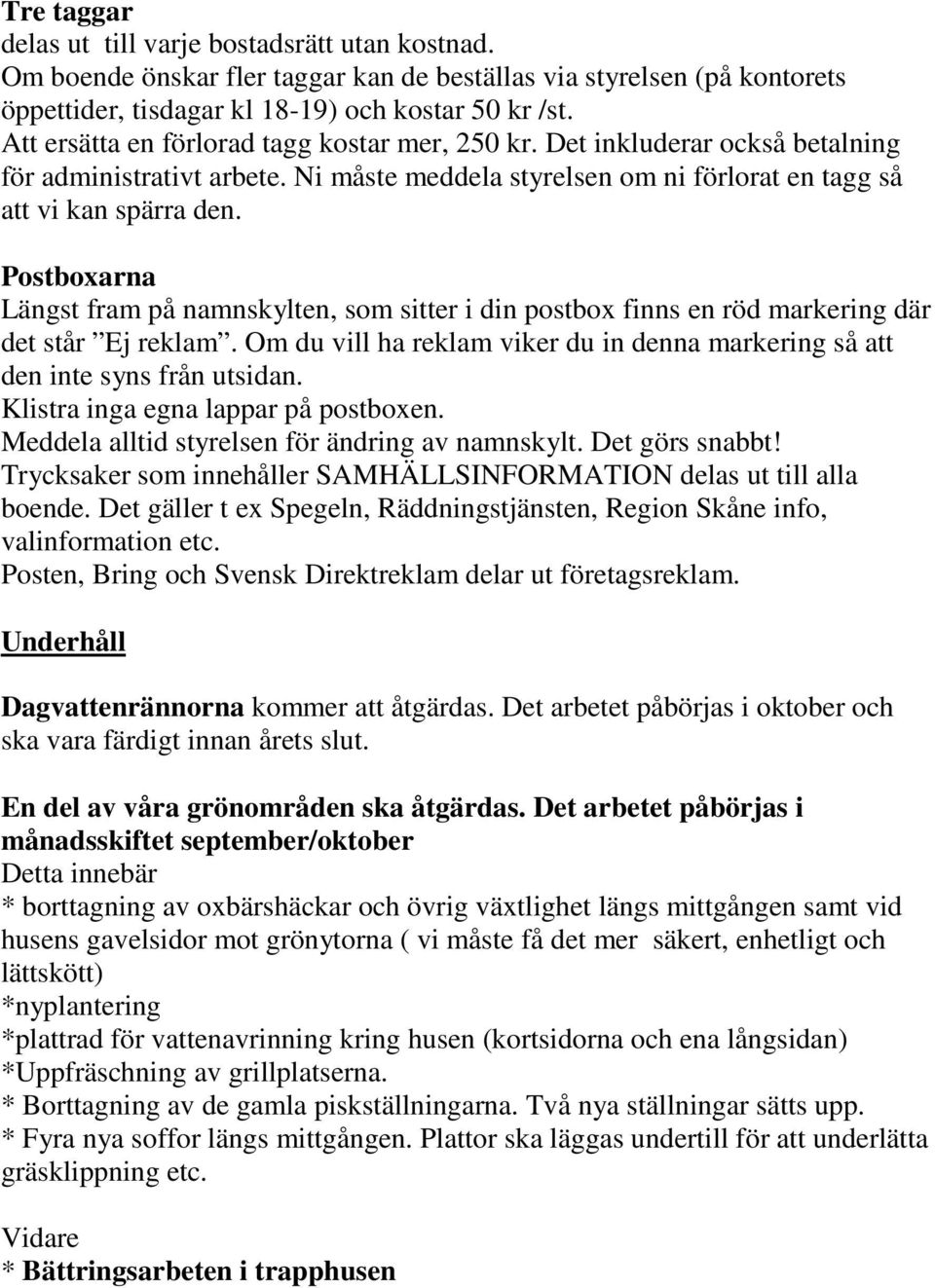 Postboxarna Längst fram på namnskylten, som sitter i din postbox finns en röd markering där det står Ej reklam. Om du vill ha reklam viker du in denna markering så att den inte syns från utsidan.