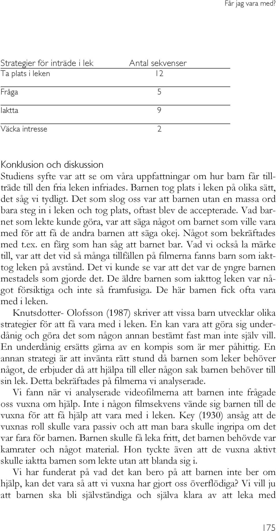 till den fria leken infriades. Barnen tog plats i leken på olika sätt, det såg vi tydligt.