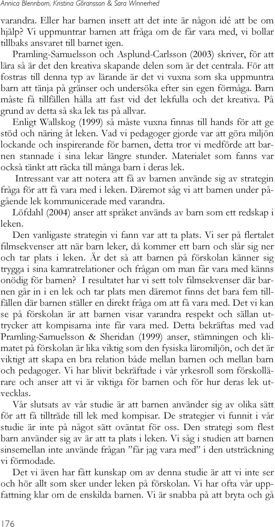 Pramling-Samuelsson och Asplund-Carlsson (2003) skriver, för att lära så är det den kreativa skapande delen som är det centrala.