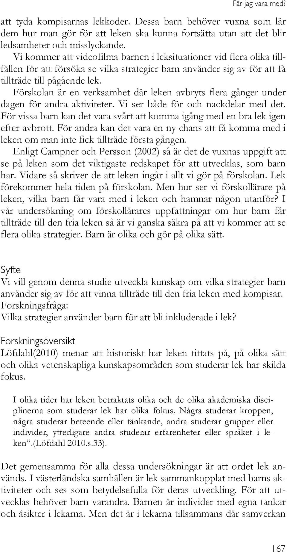 Förskolan är en verksamhet där leken avbryts flera gånger under dagen för andra aktiviteter. Vi ser både för och nackdelar med det.