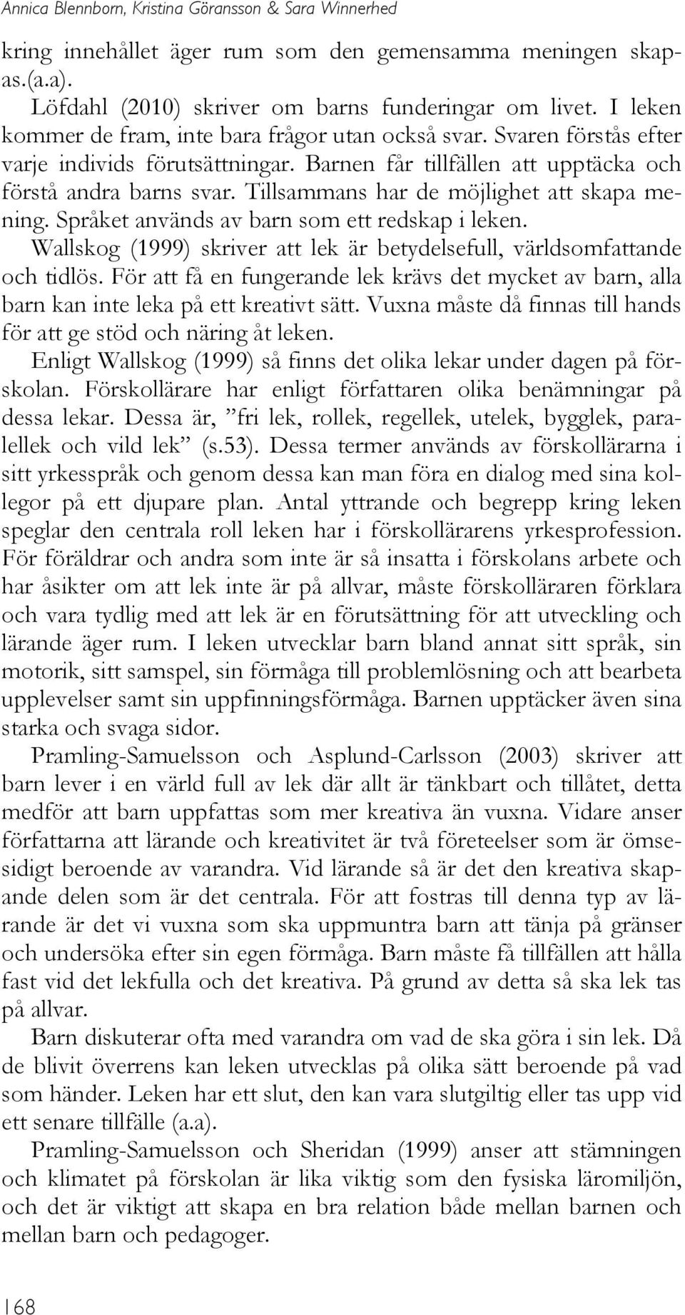 Tillsammans har de möjlighet att skapa mening. Språket används av barn som ett redskap i leken. Wallskog (1999) skriver att lek är betydelsefull, världsomfattande och tidlös.