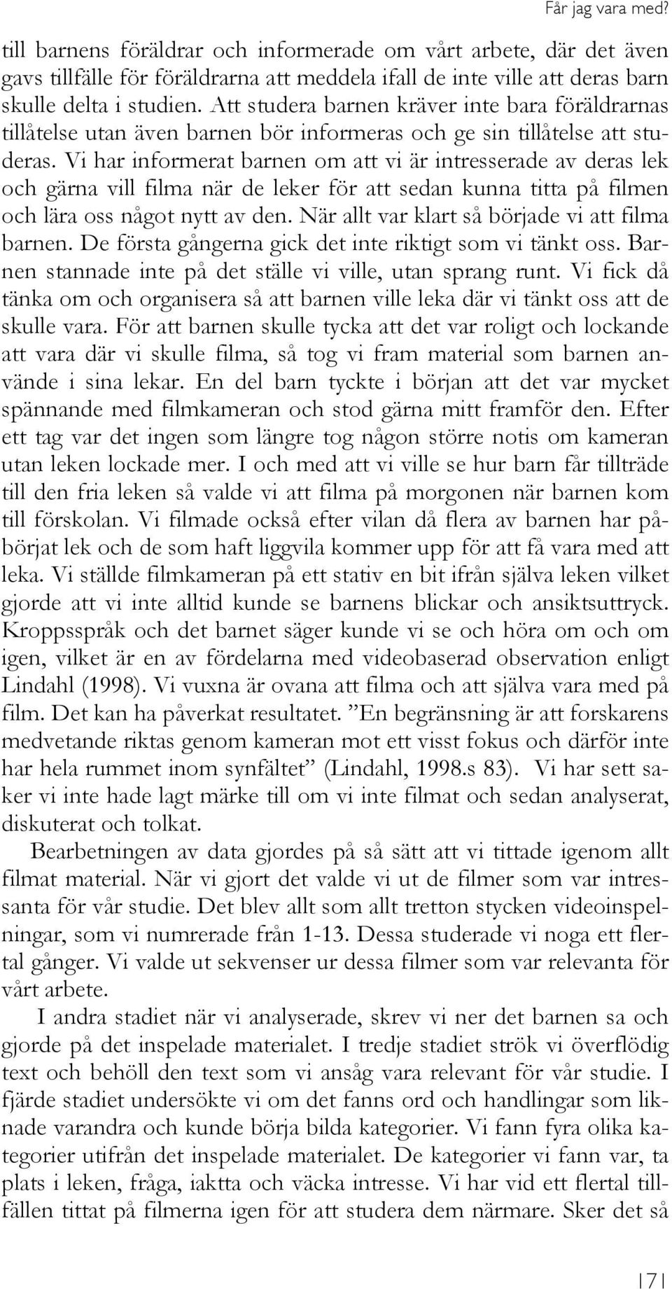 Vi har informerat barnen om att vi är intresserade av deras lek och gärna vill filma när de leker för att sedan kunna titta på filmen och lära oss något nytt av den.
