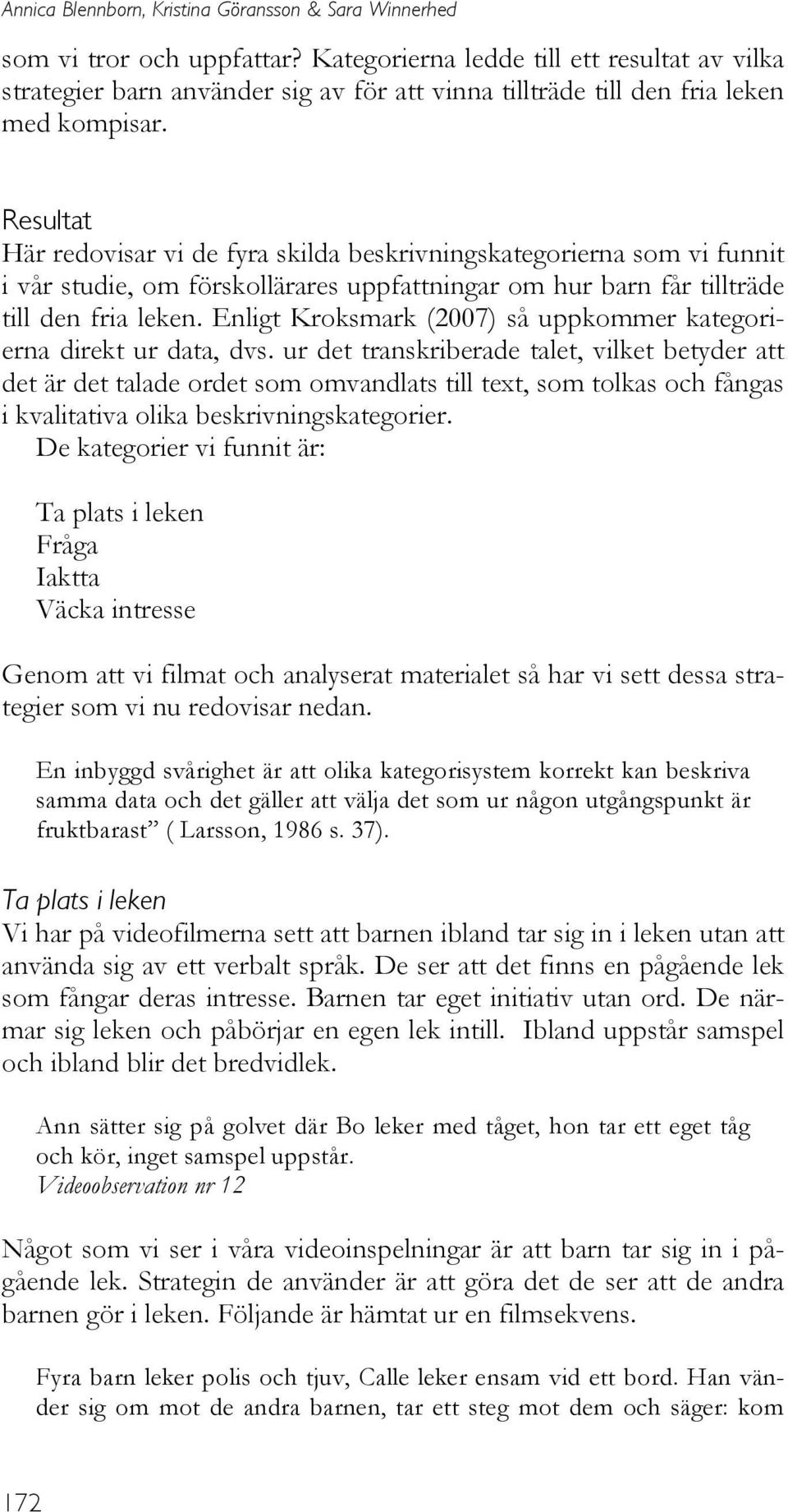 Resultat Här redovisar vi de fyra skilda beskrivningskategorierna som vi funnit i vår studie, om förskollärares uppfattningar om hur barn får tillträde till den fria leken.