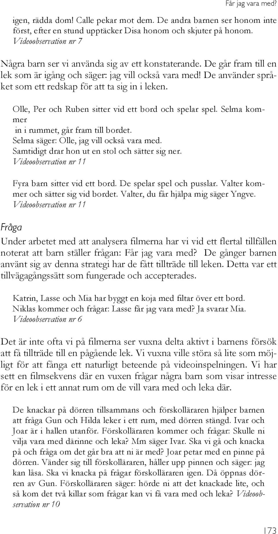 De använder språket som ett redskap för att ta sig in i leken. Olle, Per och Ruben sitter vid ett bord och spelar spel. Selma kommer in i rummet, går fram till bordet.