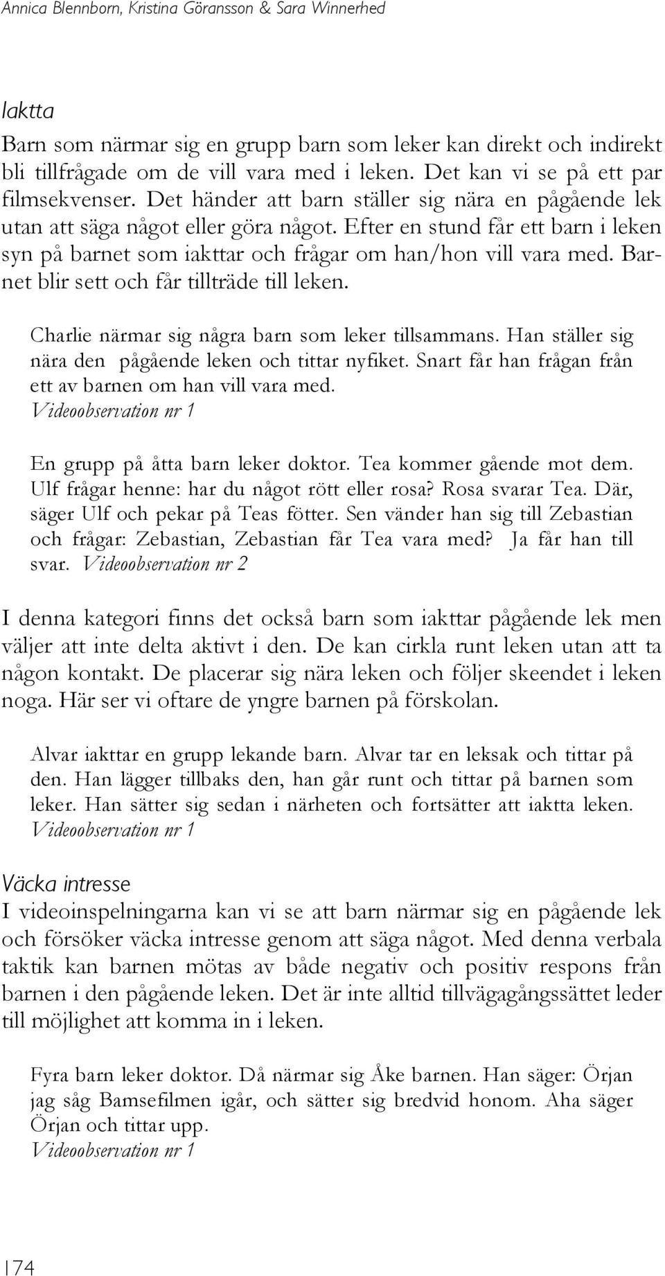 Efter en stund får ett barn i leken syn på barnet som iakttar och frågar om han/hon vill vara med. Barnet blir sett och får tillträde till leken. Charlie närmar sig några barn som leker tillsammans.