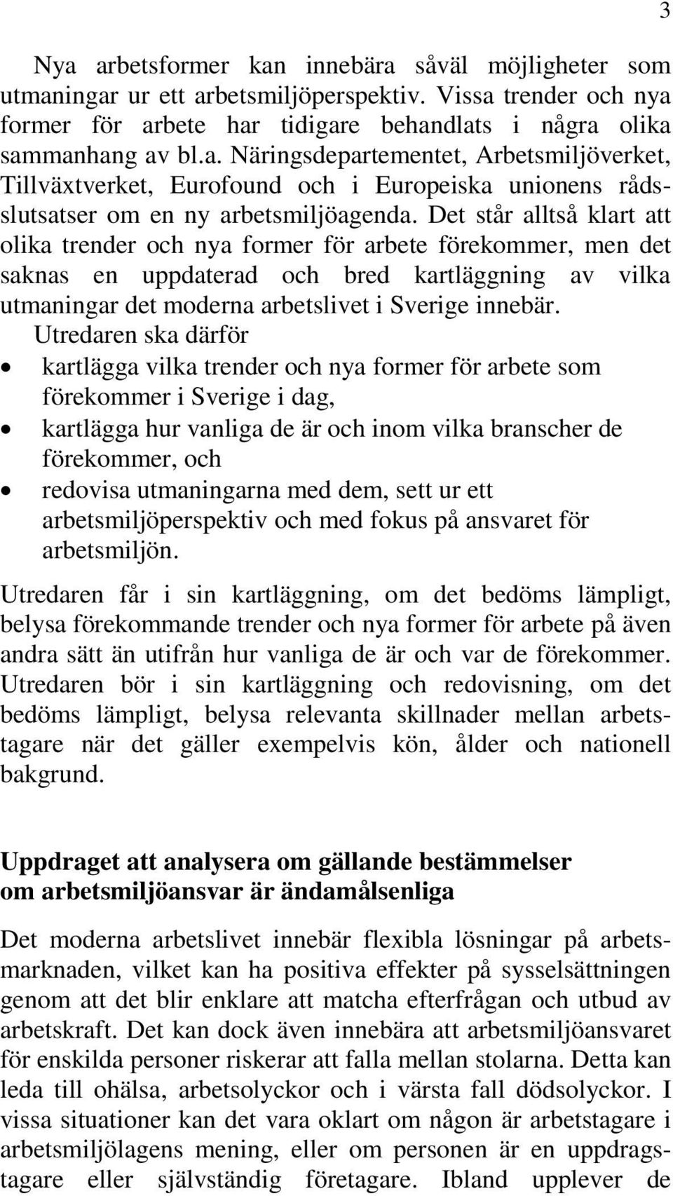 Utredaren ska därför kartlägga vilka trender och nya former för arbete som förekommer i Sverige i dag, kartlägga hur vanliga de är och inom vilka branscher de förekommer, och redovisa utmaningarna