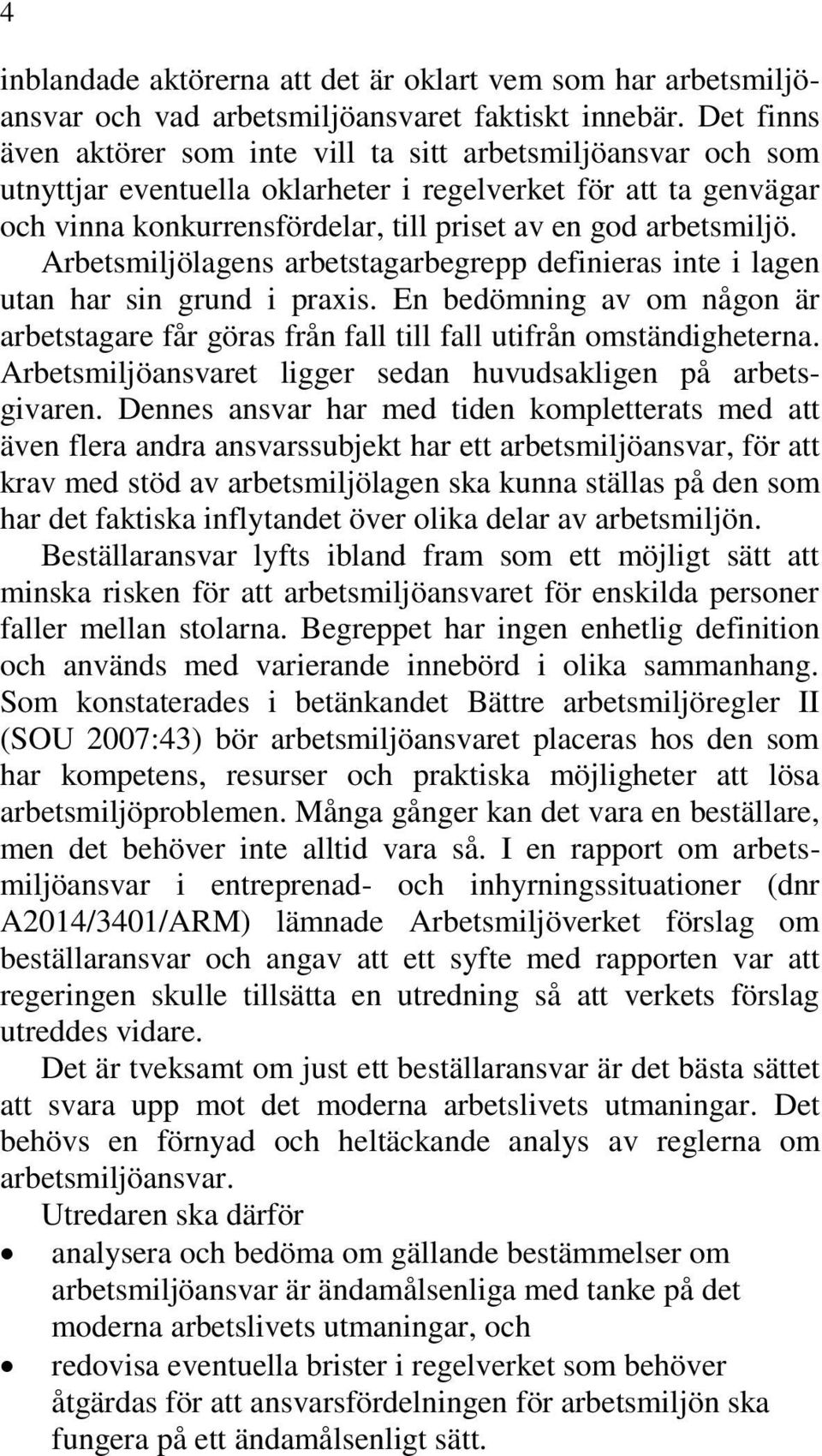 arbetsmiljö. Arbetsmiljölagens arbetstagarbegrepp definieras inte i lagen utan har sin grund i praxis. En bedömning av om någon är arbetstagare får göras från fall till fall utifrån omständigheterna.