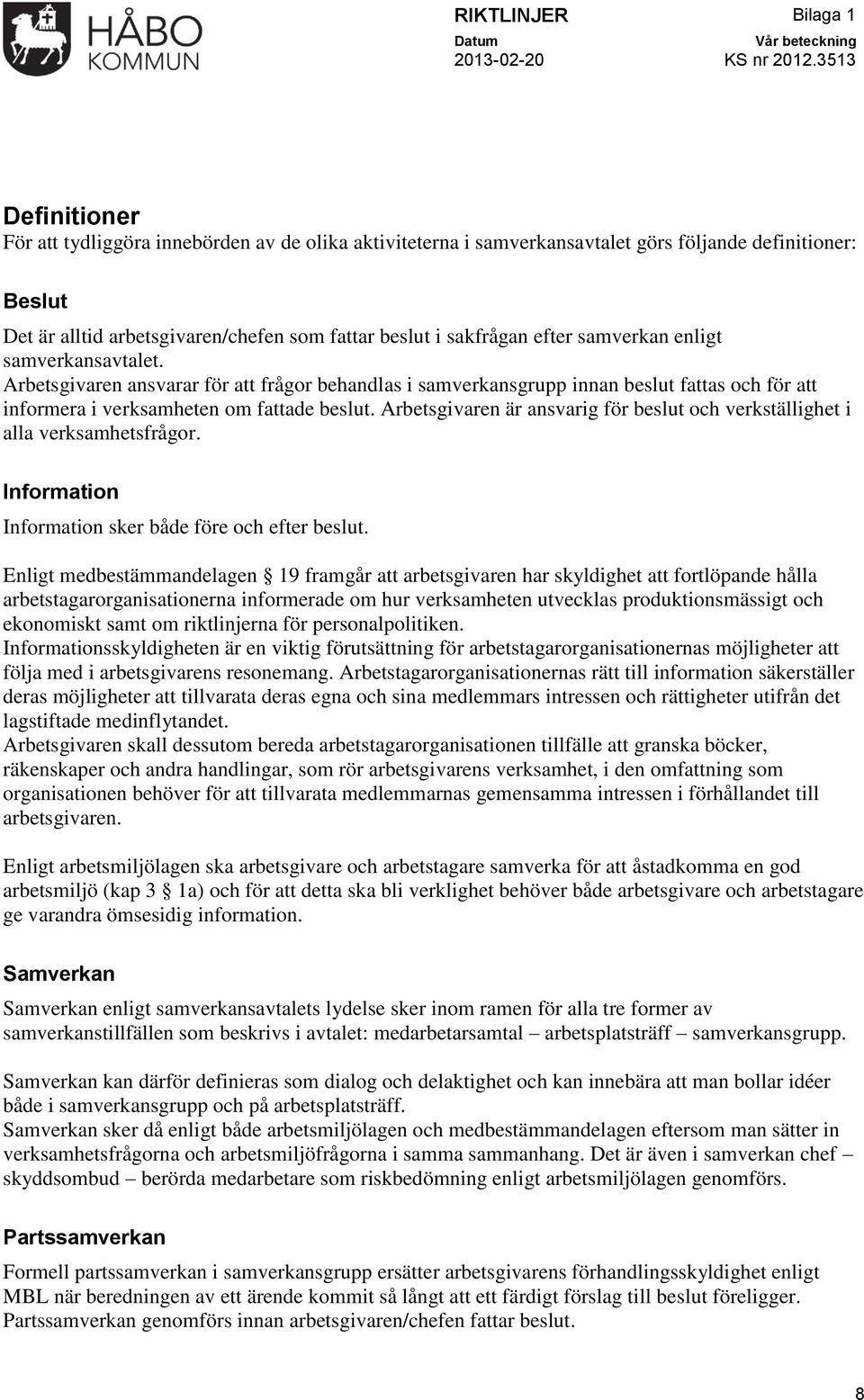 Arbetsgivaren är ansvarig för beslut och verkställighet i alla verksamhetsfrågor. Information Information sker både före och efter beslut.