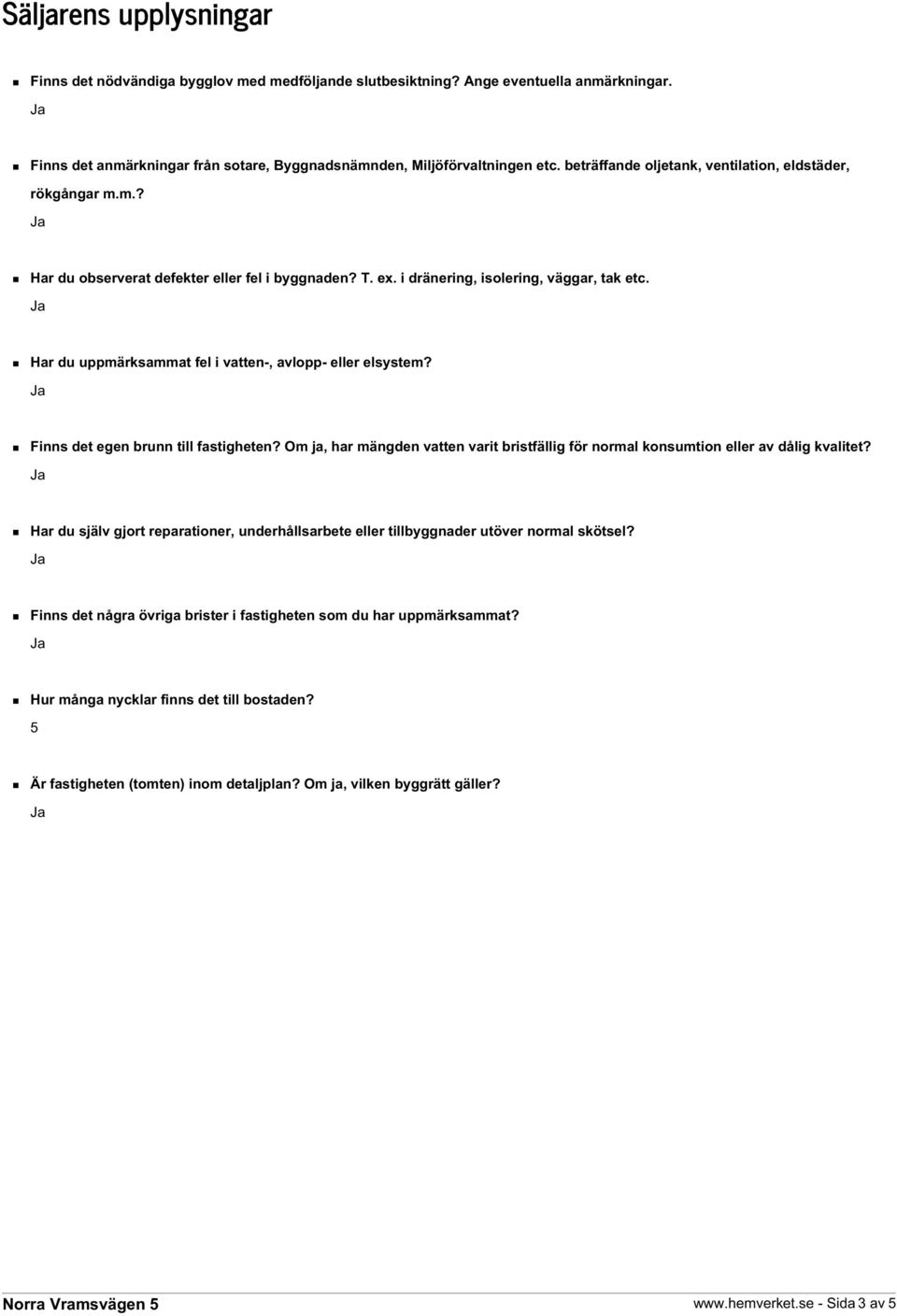 Har du uppmärksammat fel i vatten-, avlopp- eller elsystem? Finns det egen brunn till fastigheten? Om ja, har mängden vatten varit bristfällig för normal konsumtion eller av dålig kvalitet?