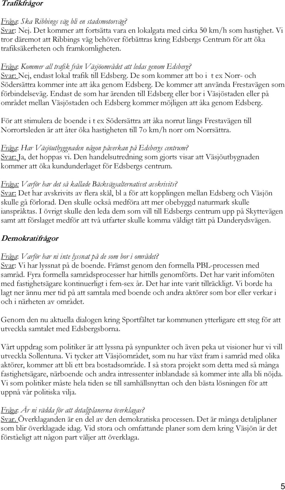 Svar: Nej, endast lokal trafik till Edsberg. De som kommer att bo i t ex Norr- och Södersättra kommer inte att åka genom Edsberg. De kommer att använda Frestavägen som förbindelseväg.