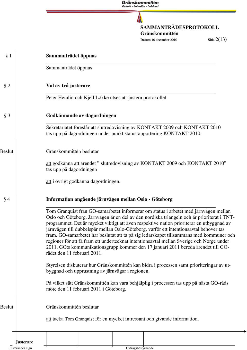 beslutar att godkänna att ärendet slutredovisning av KONTAKT 2009 och KONTAKT 2010 tas upp på dagordningen att i övrigt godkänna dagordningen.