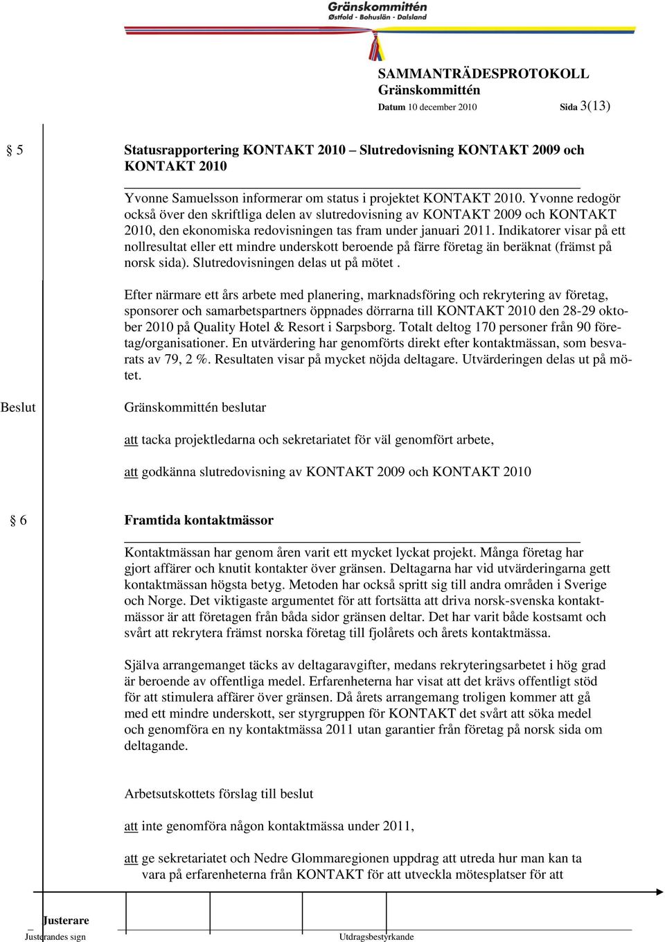 Indikatorer visar på 3 ett nollresultat eller ett mindre underskott beroende på färre företag än beräknat (främst på norsk sida). Slutredovisningen delas ut på mötet.