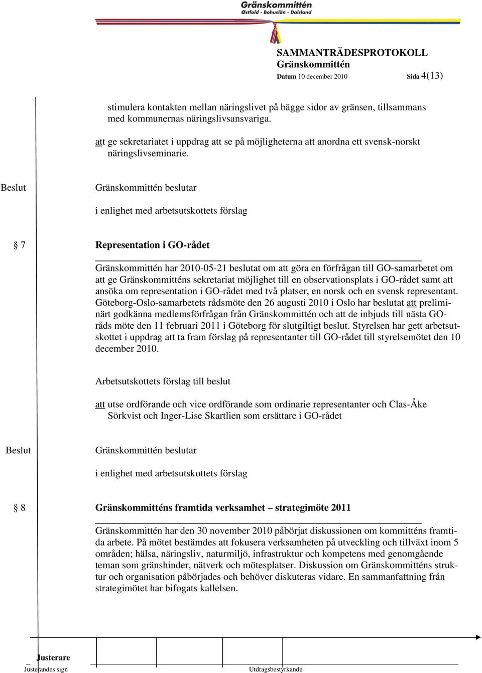 beslutar 4 i enlighet med arbetsutskottets förslag 7 Representation i GO-rådet har 2010-05-21 beslutat om att göra en förfrågan till GO-samarbetet om att ge s sekretariat möjlighet till en