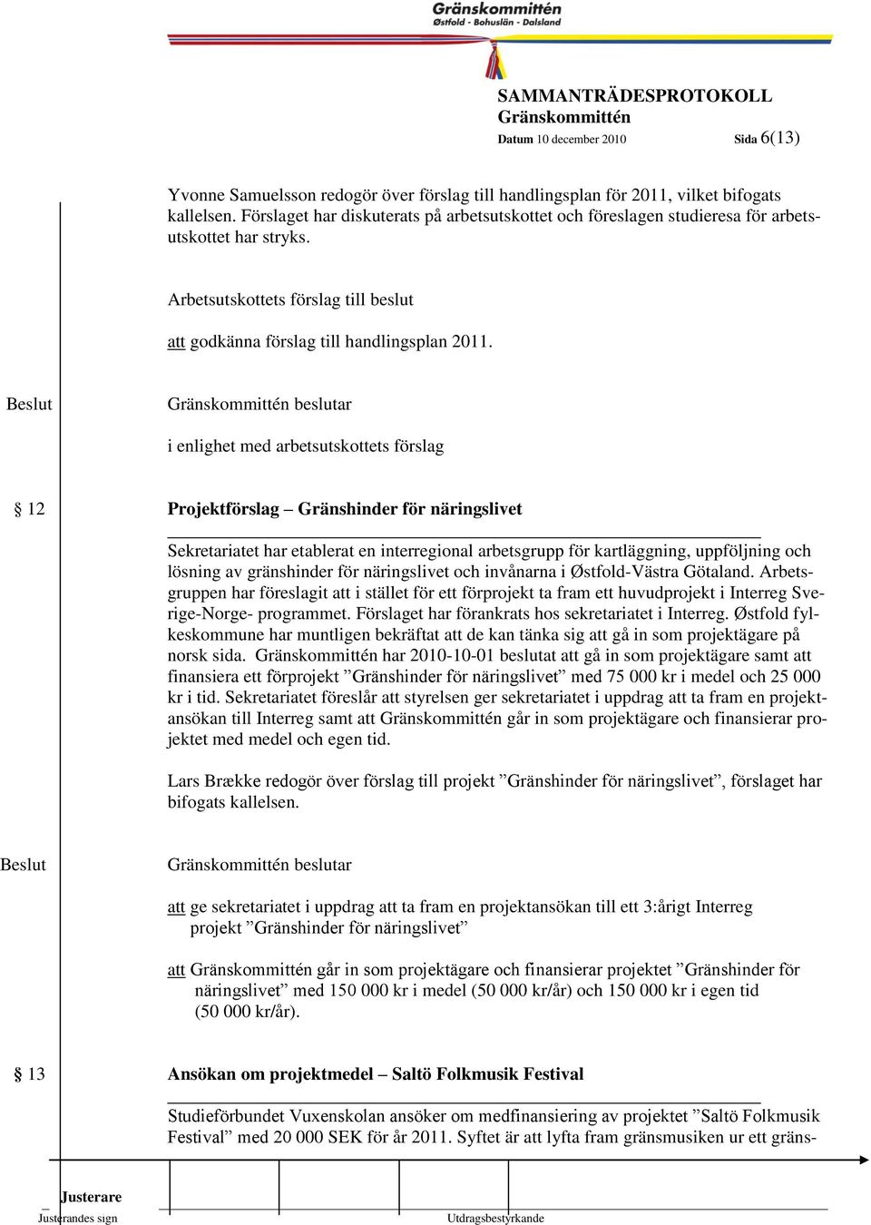 6 beslutar i enlighet med arbetsutskottets förslag 12 Projektförslag Gränshinder för näringslivet Sekretariatet har etablerat en interregional arbetsgrupp för kartläggning, uppföljning och lösning av