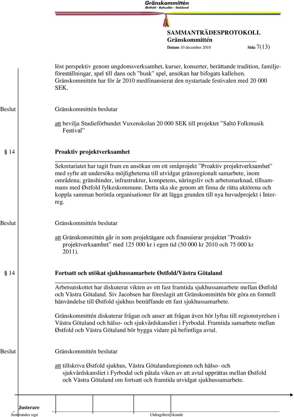 beslutar 7 att bevilja Studieförbundet Vuxenskolan 20 000 SEK till projektet Saltö Folkmusik Festival 14 Proaktiv projektverksamhet Sekretariatet har tagit fram en ansökan om ett småprojekt Proaktiv