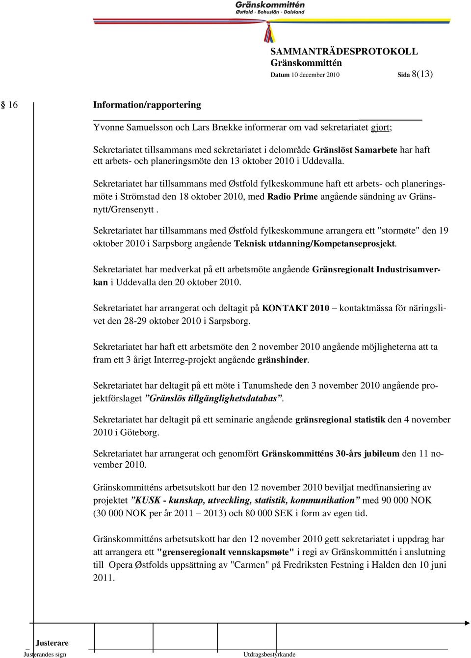 8 Sekretariatet har tillsammans med Østfold fylkeskommune haft ett arbets- och planeringsmöte i Strömstad den 18 oktober 2010, med Radio Prime angående sändning av Gränsnytt/Grensenytt.