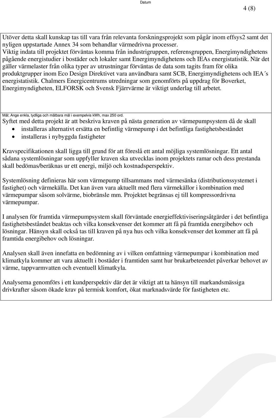 När det gäller värmelaster från olika typer av utrustningar förväntas de data som tagits fram för olika produktgrupper inom Eco Design Direktivet vara användbara samt SCB, Energimyndighetens och IEA