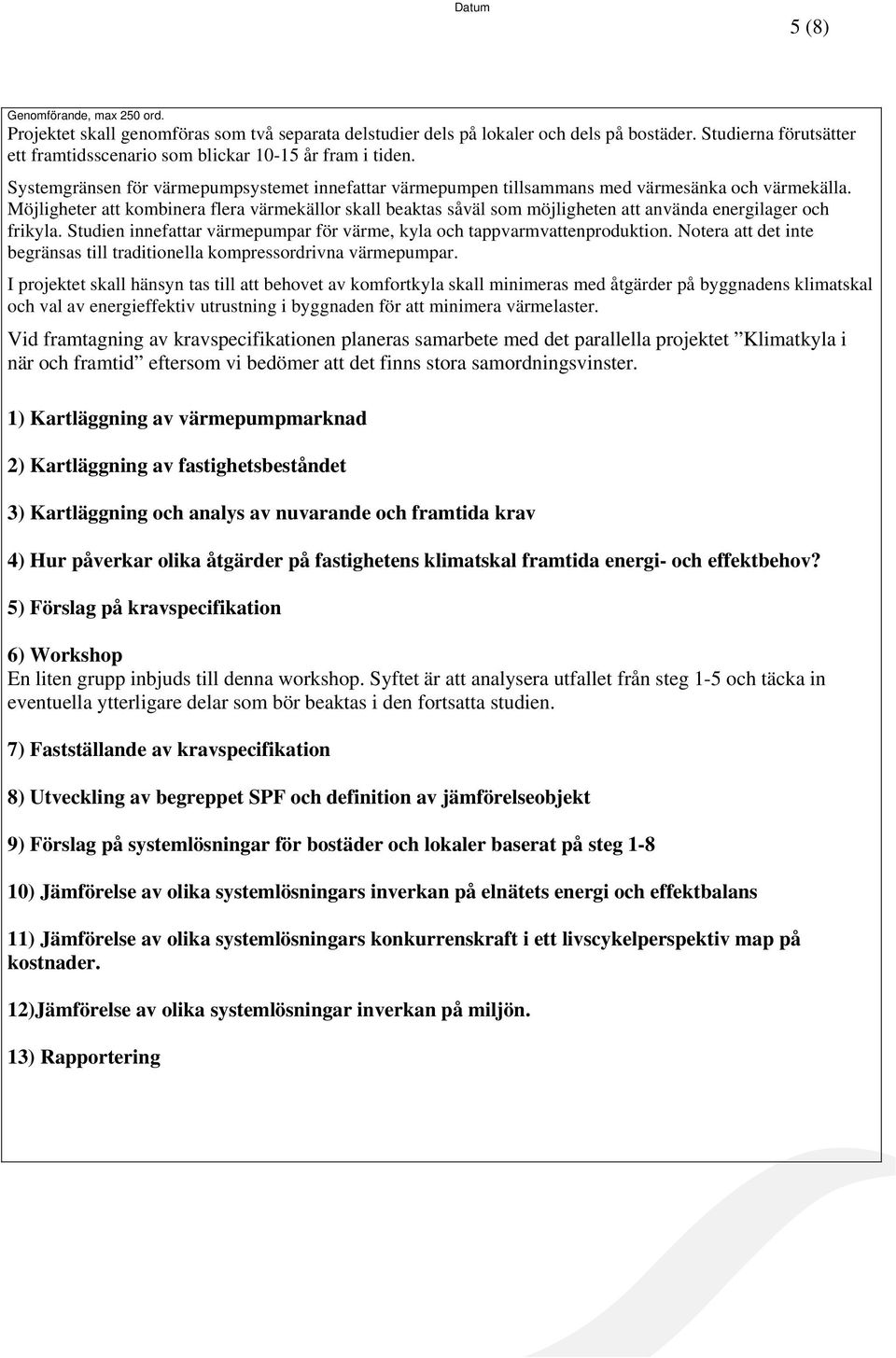 Möjligheter att kombinera flera värmekällor skall beaktas såväl som möjligheten att använda energilager och frikyla. Studien innefattar värmepumpar för värme, kyla och tappvarmvattenproduktion.