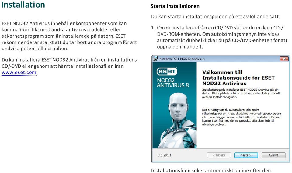 Om du installerar från en CD/DVD sätter du in den i CD-/ DVD-ROM-enheten.