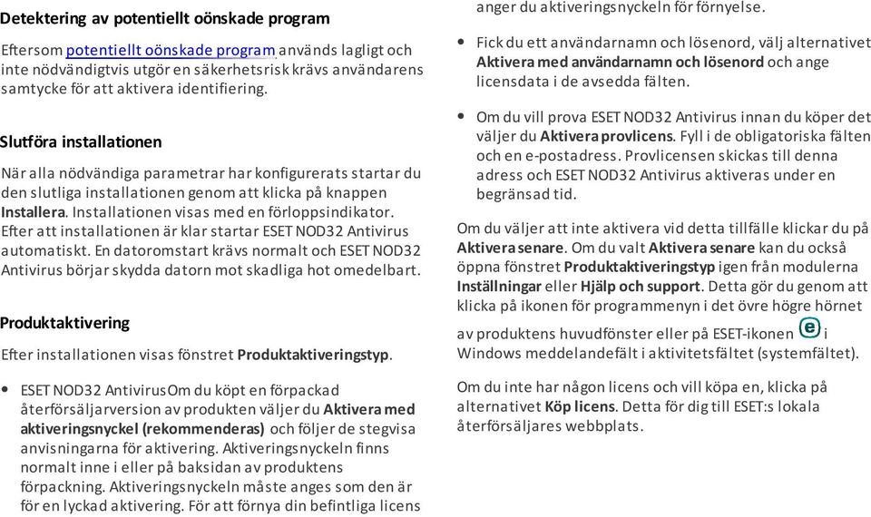 Installationen visas med en förloppsindikator. Efter att installationen är klar startar ESET NOD32 Antivirus automatiskt.