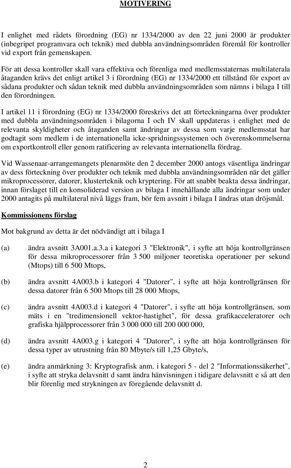 För att dessa kontroller skall vara effektiva och förenliga med medlemsstaternas multilaterala åtaganden krävs det enligt artikel 3 i förordning (EG) nr 1334/2000 ett tillstånd för export av sådana