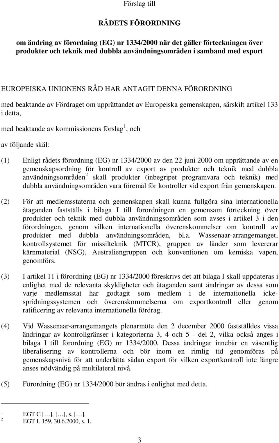 Enligt rådets förordning (EG) nr 1334/2000 av den 22 juni 2000 om upprättande av en gemenskapsordning för kontroll av export av produkter och teknik med dubbla användningsområden 2 skall produkter