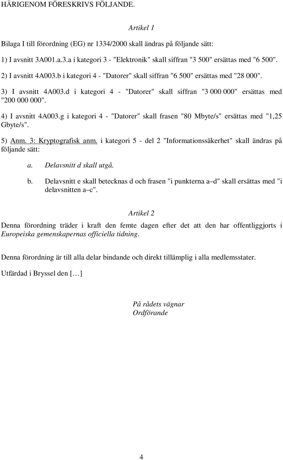 4) I avsnitt 4A003.g i kategori 4 - "Datorer" skall frasen "80 Mbyte/s" ersättas med "1,25 Gbyte/s". 5) Anm. 3: Kryptografisk anm.