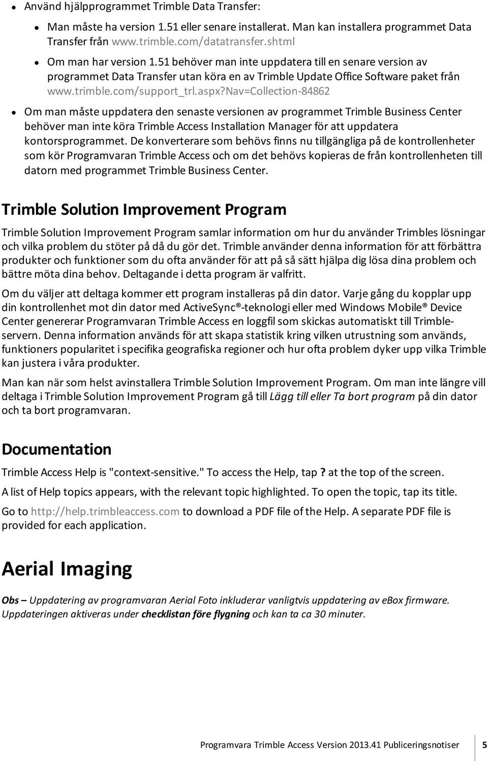 nav=collection-84862 Om man måste uppdatera den senaste versionen av programmet Trimble Business Center behöver man inte köra Trimble Access Installation Manager för att uppdatera kontorsprogrammet.