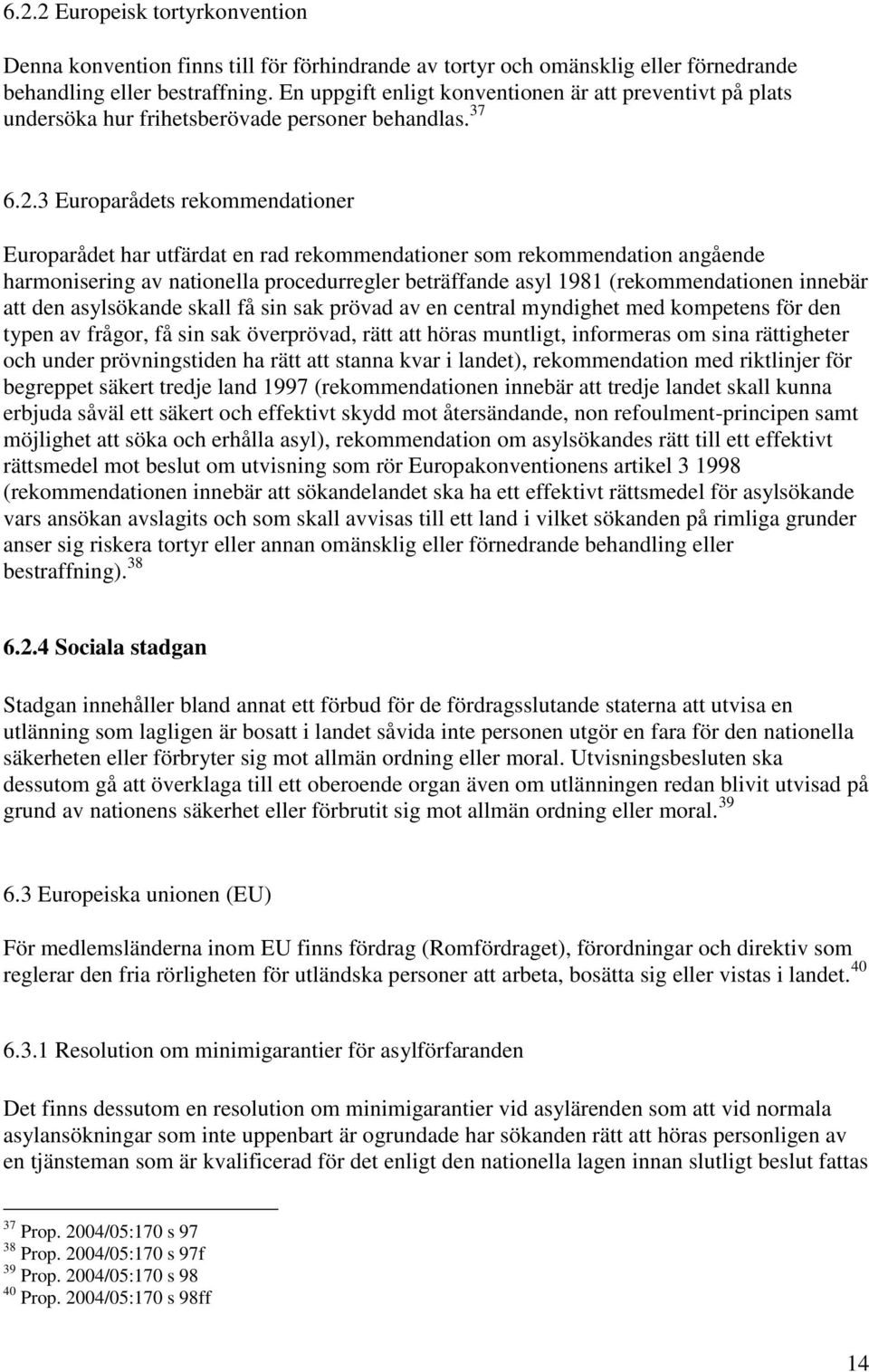 3 Europarådets rekommendationer Europarådet har utfärdat en rad rekommendationer som rekommendation angående harmonisering av nationella procedurregler beträffande asyl 1981 (rekommendationen innebär