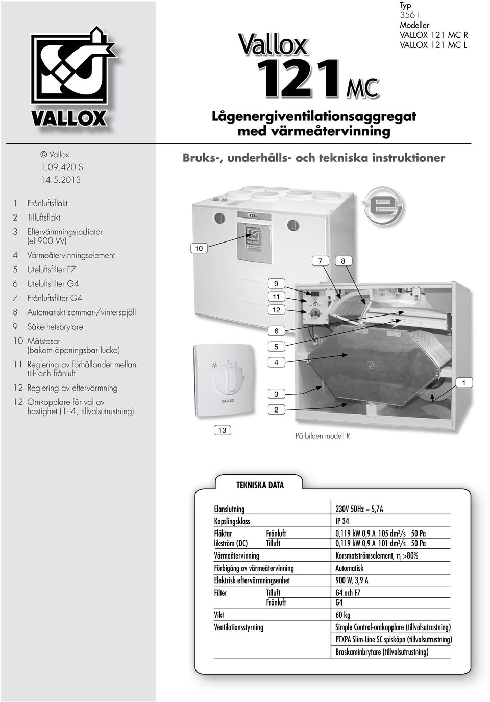 2013 Bruks-, underhålls- och tekniska instruktioner 1 Frånluftsfl äkt 2 Tilluftsfl äkt 3 Eftervärmningsradiator (el 900 W) 4 Värmeåtervinningselement 5 Uteluftsfi lter F7 10 7 8 6 Uteluftsfi lter G4